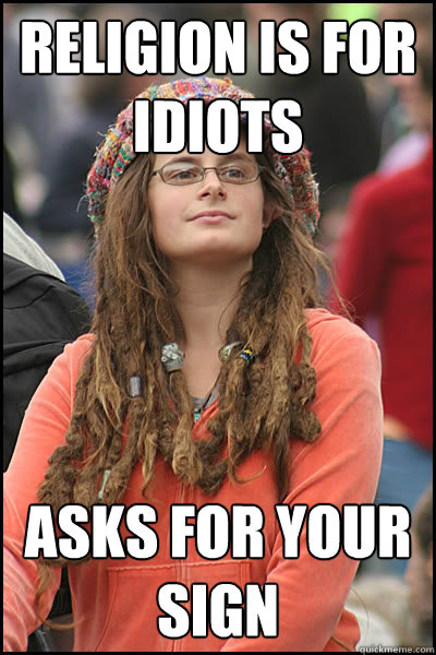 Religion is for idiots Asks for your sign  College Liberal