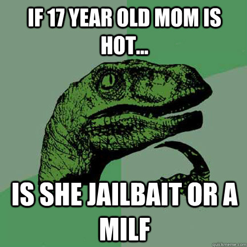 If 17 year old mom is hot... Is She Jailbait or a Milf  Philosoraptor