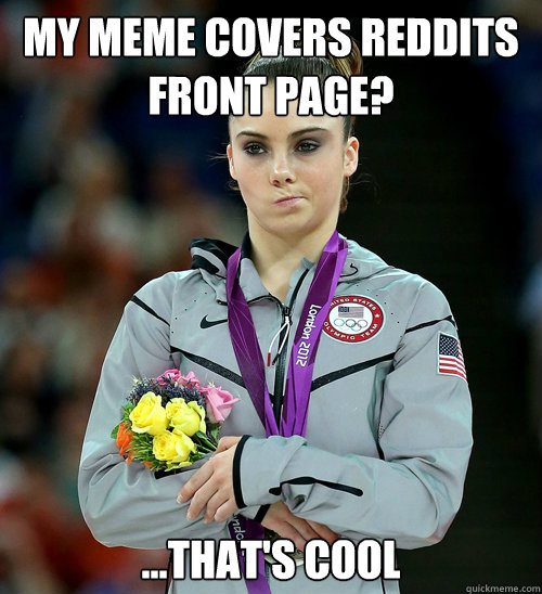 my meme covers reddits front page? ...that's cool  McKayla Not Impressed