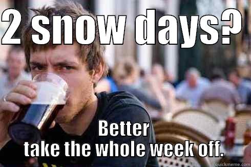 2 SNOW DAYS?  BETTER TAKE THE WHOLE WEEK OFF. Lazy College Senior