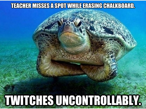 Teacher misses a spot while erasing chalkboard. Twitches uncontrollably. - Teacher misses a spot while erasing chalkboard. Twitches uncontrollably.  Irritable Turtle