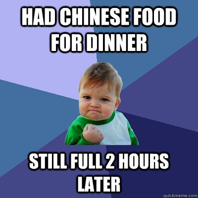 Had Chinese food for dinner Still full 2 hours later - Had Chinese food for dinner Still full 2 hours later  Success Kid