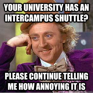 your university has an intercampus shuttle? please continue telling me how annoying it is  Creepy Wonka