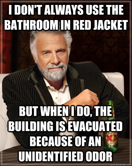 I don't always use the bathroom in Red Jacket but when I do, the building is evacuated because of an unidentified odor  The Most Interesting Man In The World