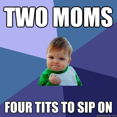 two moms Four tits to sip on  Success Kid