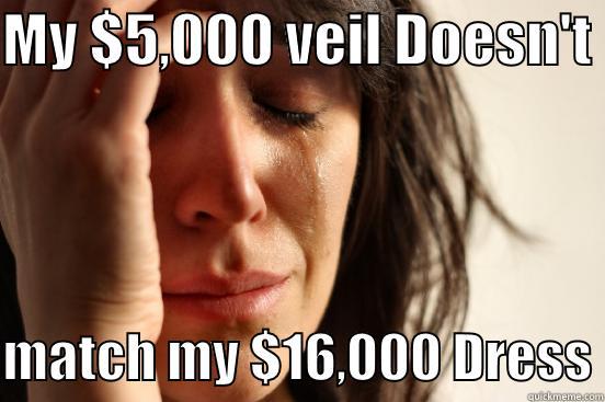 Say Yes To The Dress Problems - MY $5,000 VEIL DOESN'T   MATCH MY $16,000 DRESS First World Problems