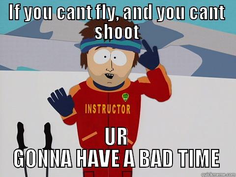 IF YOU CANT FLY, AND YOU CANT SHOOT UR GONNA HAVE A BAD TIME Bad Time