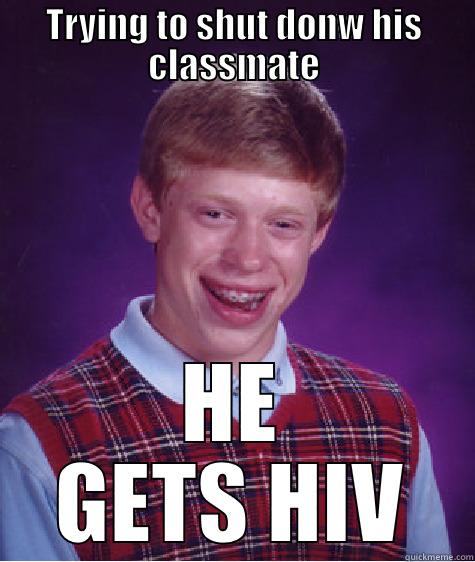 TRYING TO SHUT DONW HIS CLASSMATE HE GETS HIV Bad Luck Brian