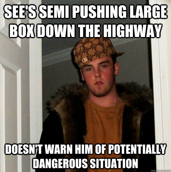 See's semi pushing large box down the highway doesn't warn him of potentially dangerous situation  Scumbag Steve