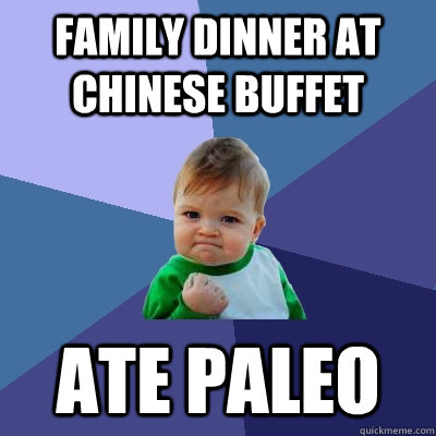 Family dinner at Chinese buffet  Ate paleo - Family dinner at Chinese buffet  Ate paleo  Success Kid