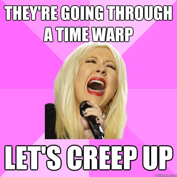 They're going through a time warp Let's creep up  Wrong Lyrics Christina