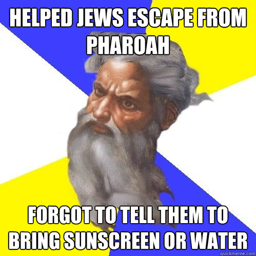 Helped Jews escape from Pharoah  Forgot to tell them to bring sunscreen or water  Advice God