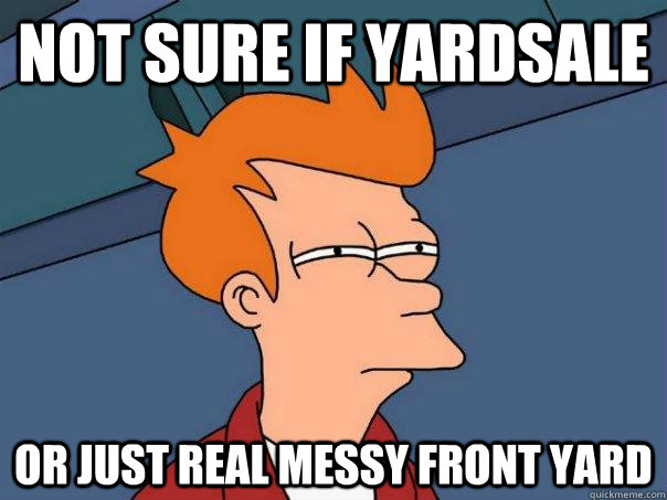 not sure if yardsale or just real messy front yard  Futurama Fry