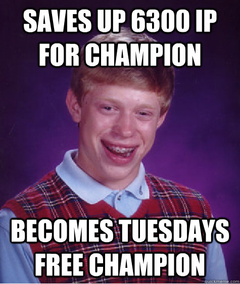 saves up 6300 ip for champion becomes Tuesdays free champion  Bad Luck Brian