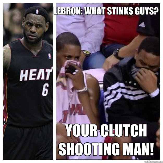 LeBron: What stinks guys? Your clutch shooting man!   