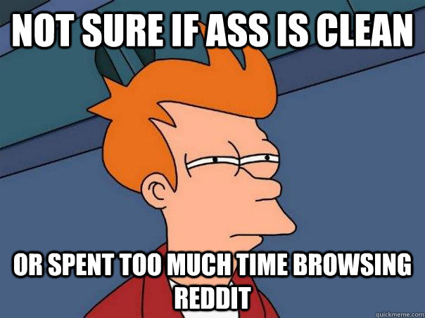 Not sure if ass is clean or spent too much time browsing reddit  Futurama Fry