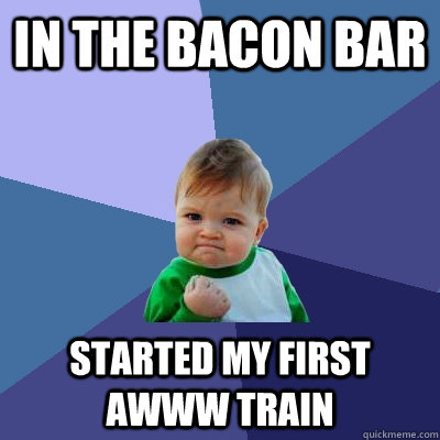 In the bacon bar started my first awww train  Success Kid