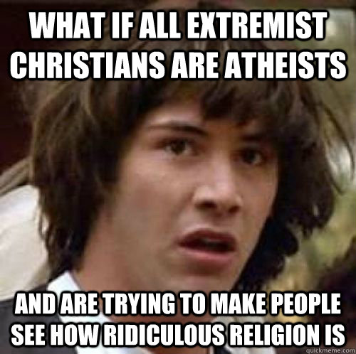 What if all extremist Christians are atheists and are trying to make people see how ridiculous religion is  conspiracy keanu