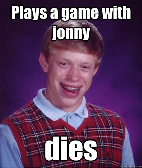 Plays a game with jonny dies - Plays a game with jonny dies  Bad Luck Brian