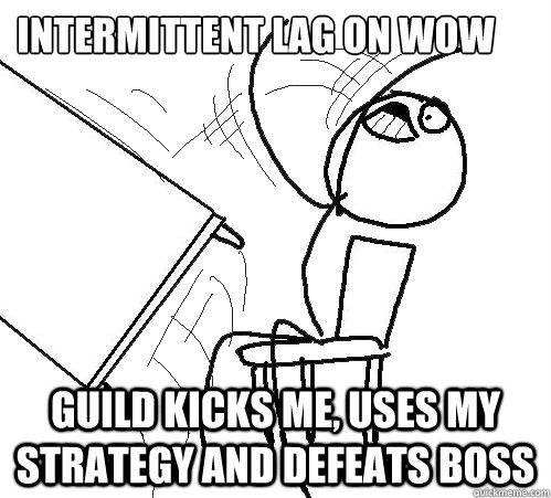 intermittent lag on wow guild kicks me, uses my strategy and defeats boss  Flip A Table