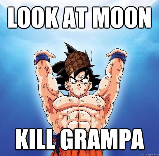 Look at moon Kill grampa  Scumbag Goku