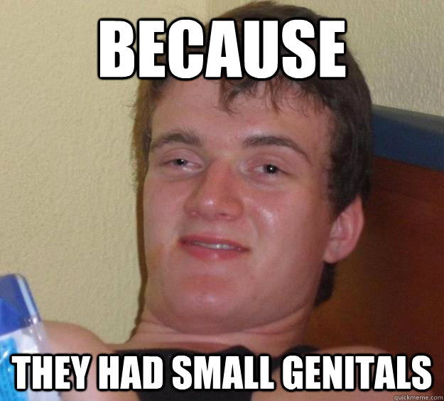 because they had small genitals  10 Guy