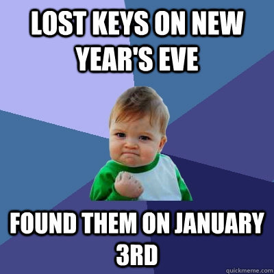 Lost keys on New Year's Eve Found them on January 3rd  Success Kid