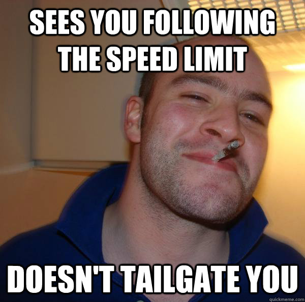 sees you following the speed limit doesn't tailgate you - sees you following the speed limit doesn't tailgate you  Misc