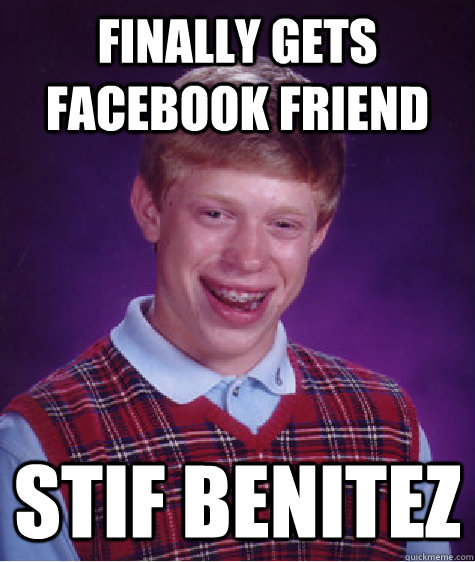 finally gets facebook friend stif benitez  Bad Luck Brian