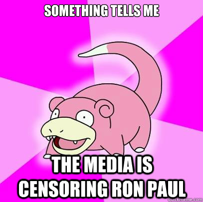 Something tells me the media is censoring ron paul  Slowpoke