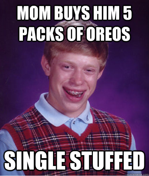 MOM BUYS HIM 5 PACKS OF OREOS SINGLE STUFFED  Bad Luck Brian