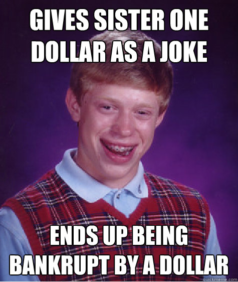 Gives sister one dollar as a joke Ends up being bankrupt by a dollar - Gives sister one dollar as a joke Ends up being bankrupt by a dollar  Bad Luck Brian