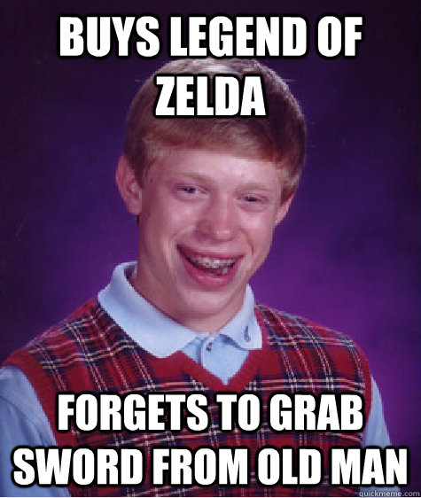 Buys Legend of Zelda Forgets to grab sword from Old Man - Buys Legend of Zelda Forgets to grab sword from Old Man  Bad Luck Brian