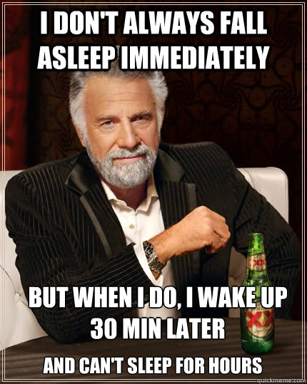 I don't always fall asleep immediately But when I do, i wake up 30 min later and can't sleep for hours - I don't always fall asleep immediately But when I do, i wake up 30 min later and can't sleep for hours  The Most Interesting Man In The World