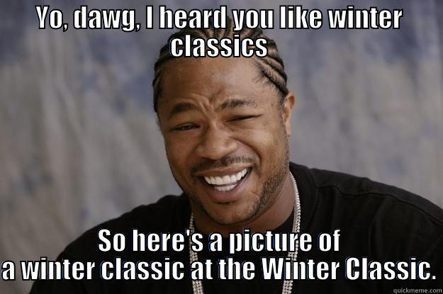 YO, DAWG, I HEARD YOU LIKE WINTER CLASSICS SO HERE'S A PICTURE OF A WINTER CLASSIC AT THE WINTER CLASSIC. Xzibit meme