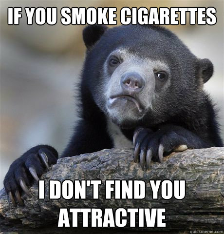 If you smoke cigarettes I don't find you attractive - If you smoke cigarettes I don't find you attractive  Confession Bear