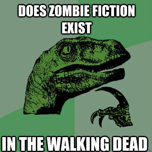 Does Zombie fiction exist in the walking dead  Philosoraptor