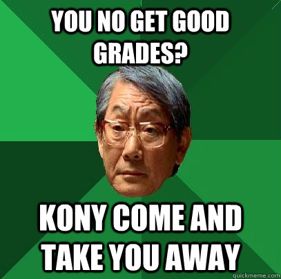 you no get good grades? kony come and take you away - you no get good grades? kony come and take you away  High Expectations Asian Father