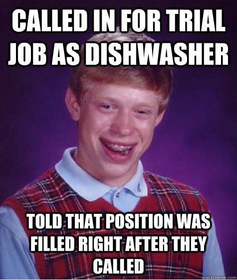 Called in for trial job as dishwasher Told that position was filled right after they called  Bad Luck Brian