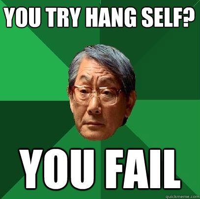 you try hang self? you fail  High Expectations Asian Father