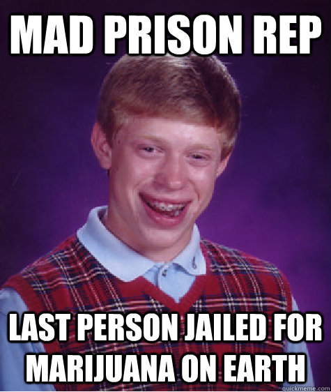 Mad prison rep last person jailed for marijuana on earth  Bad Luck Brian