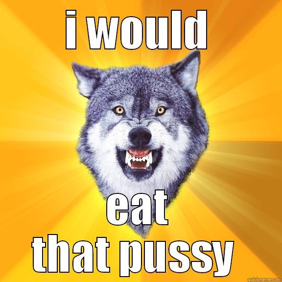 I WOULD EAT THAT PUSSY  Courage Wolf