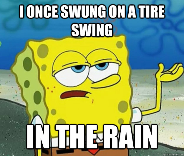 I once swung on a tire swing in the rain - I once swung on a tire swing in the rain  Tough Spongebob