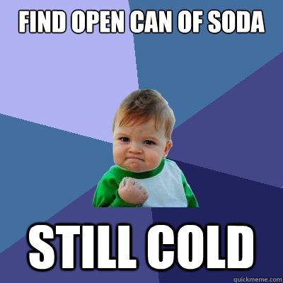 Find open can of soda Still cold  Success Kid