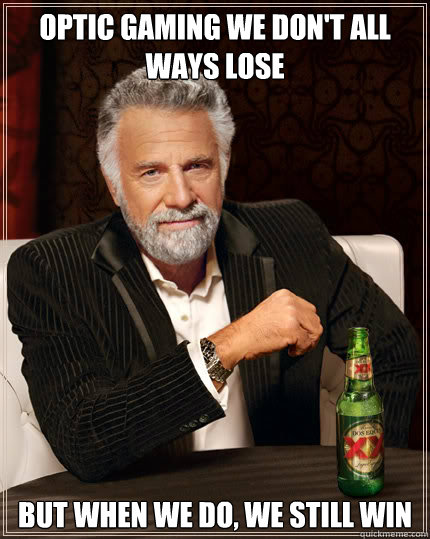 Optic gaming we don't all ways lose BUT WHEN WE DO, We still win  Dos Equis man