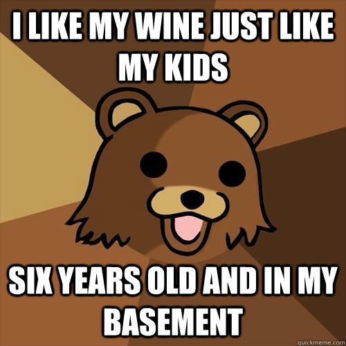 I LIKE MY WINE JUST LIKE MY KIDS SIX YEARS OLD AND IN MY BASEMENT  Pedobear