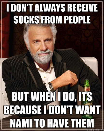 I don't always receive socks from people  But when I do, its because i don't want nami to have them - I don't always receive socks from people  But when I do, its because i don't want nami to have them  The Most Interesting Man In The World