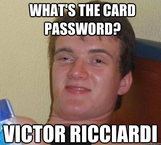 What's the card password? Victor ricciardi  The High Guy