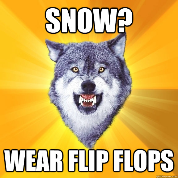 Snow? Wear Flip Flops  Courage Wolf