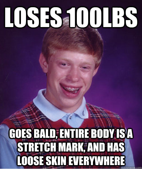 Loses 100lbs Goes bald, entire body is a stretch mark, and has loose skin everywhere  Bad Luck Brian